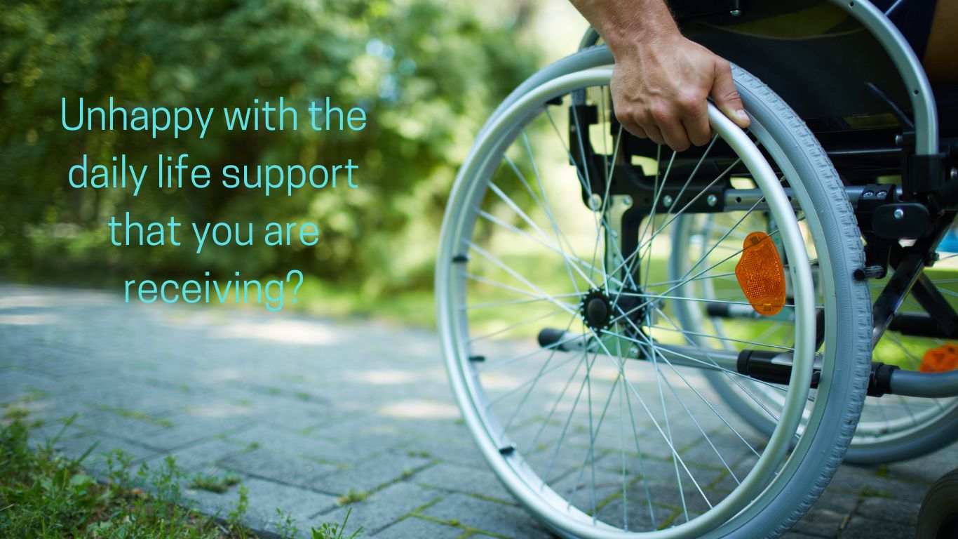 Unhappy with the daily life support that you are receiving?